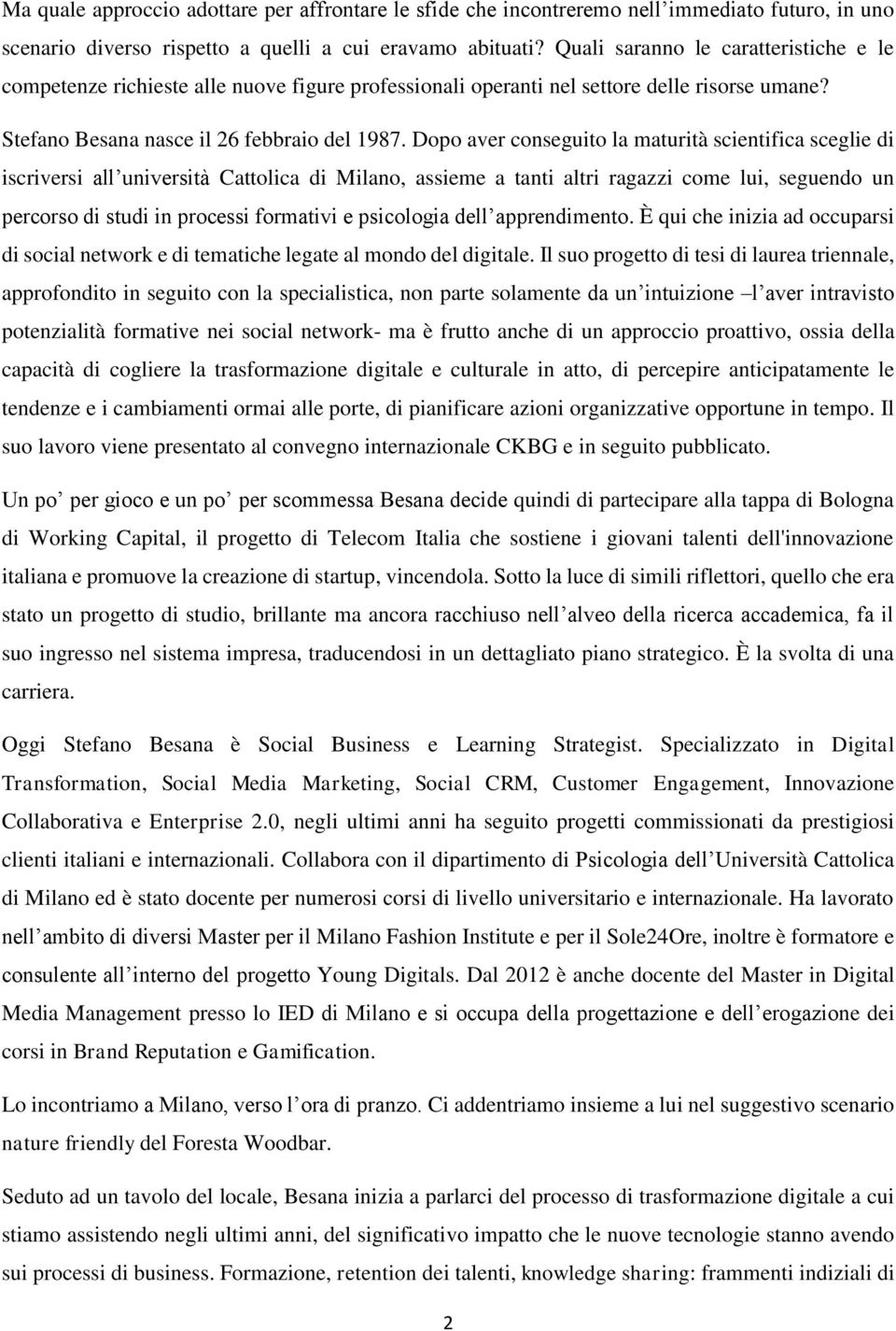 Dopo aver conseguito la maturità scientifica sceglie di iscriversi all università Cattolica di Milano, assieme a tanti altri ragazzi come lui, seguendo un percorso di studi in processi formativi e