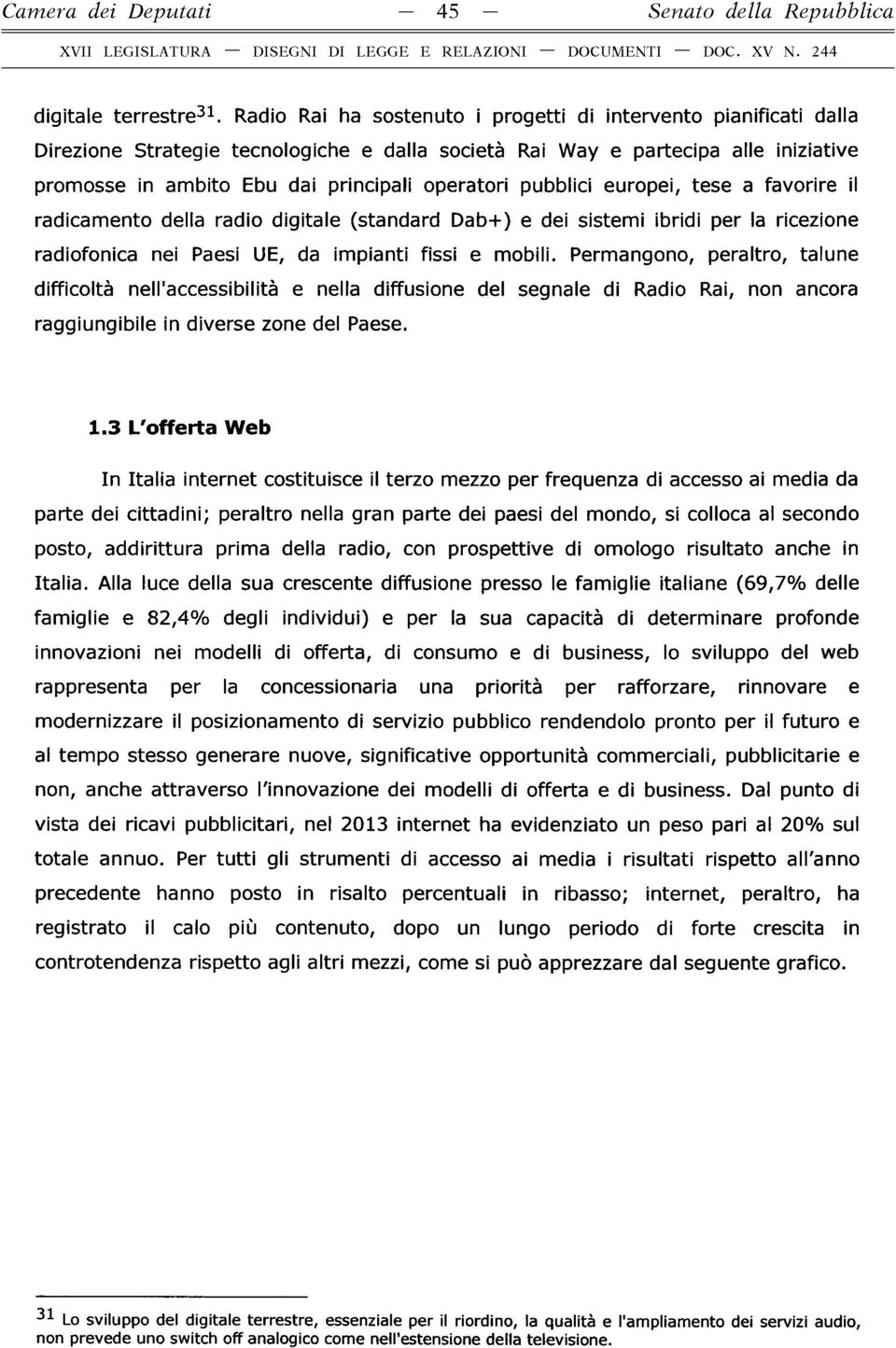 pubblici europei, tese a favorire il radicamento della radio digitale (standard Dab+) e dei sistemi ibridi per la ricezione radiofonica nei Paesi UE, da impianti fissi e mobili.