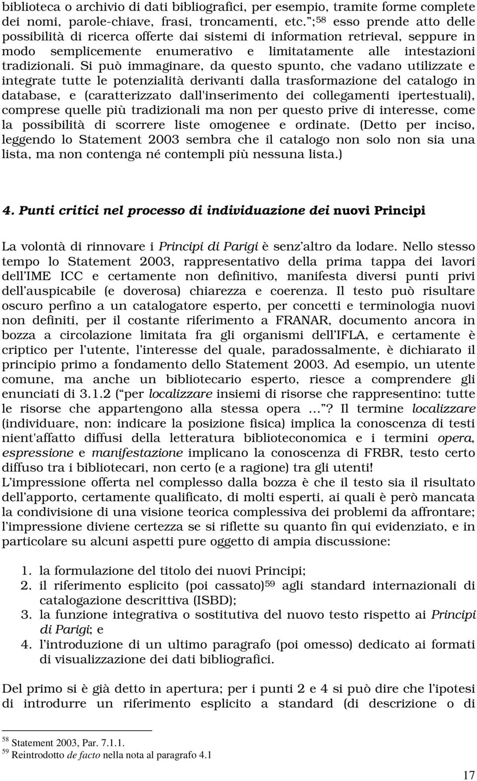 Si può immaginare, da questo spunto, che vadano utilizzate e integrate tutte le potenzialità derivanti dalla trasformazione del catalogo in database, e (caratterizzato dall'inserimento dei