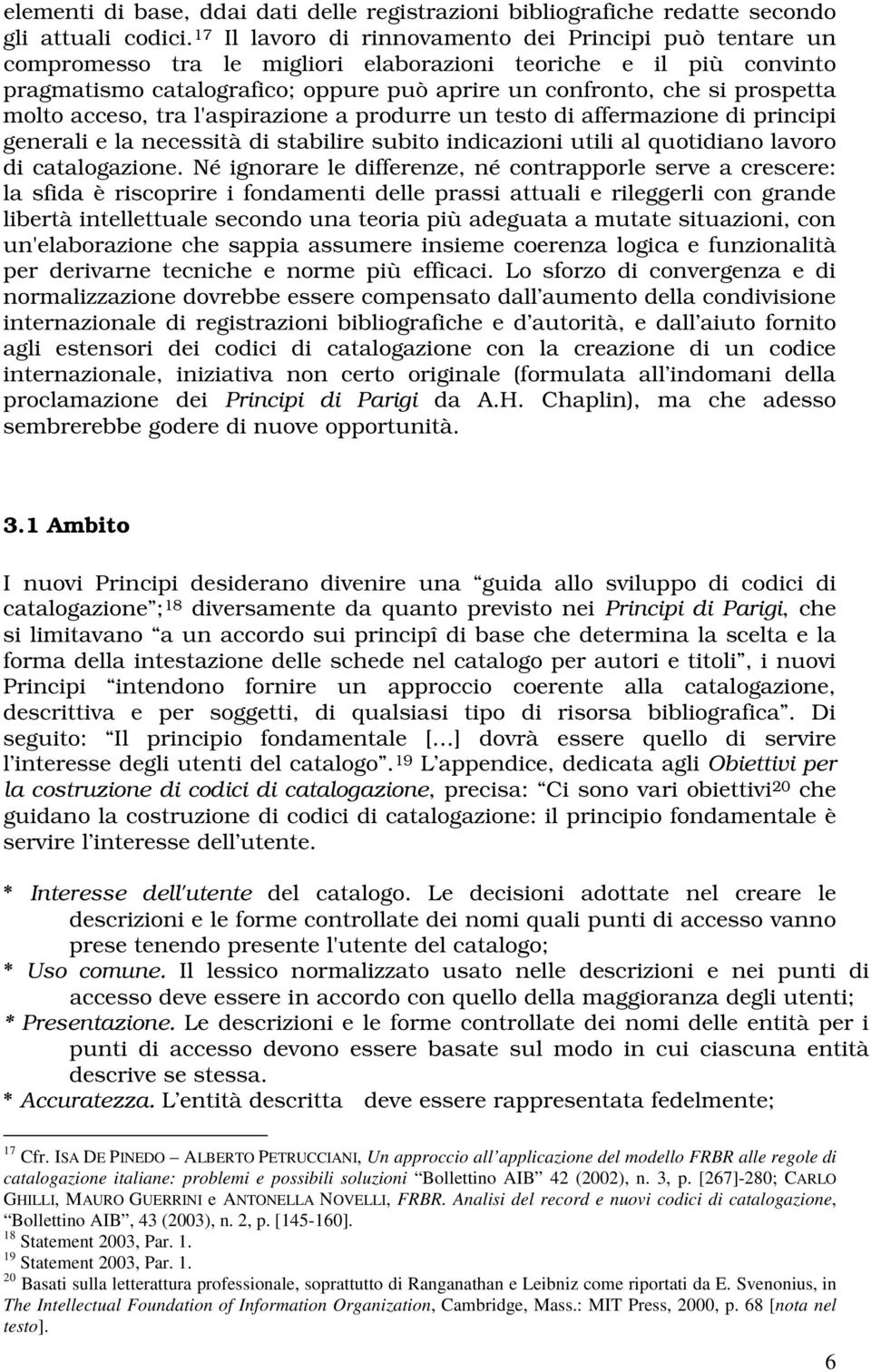 prospetta molto acceso, tra l'aspirazione a produrre un testo di affermazione di principi generali e la necessità di stabilire subito indicazioni utili al quotidiano lavoro di catalogazione.