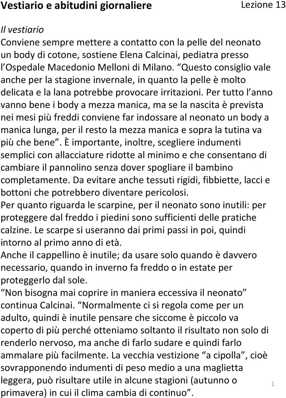 Per tutto l anno vanno bene i body a mezza manica, ma se la nascita èprevista nei mesi piùfreddi conviene far indossare al neonato un body a manica lunga, per il resto la mezza manica e sopra la