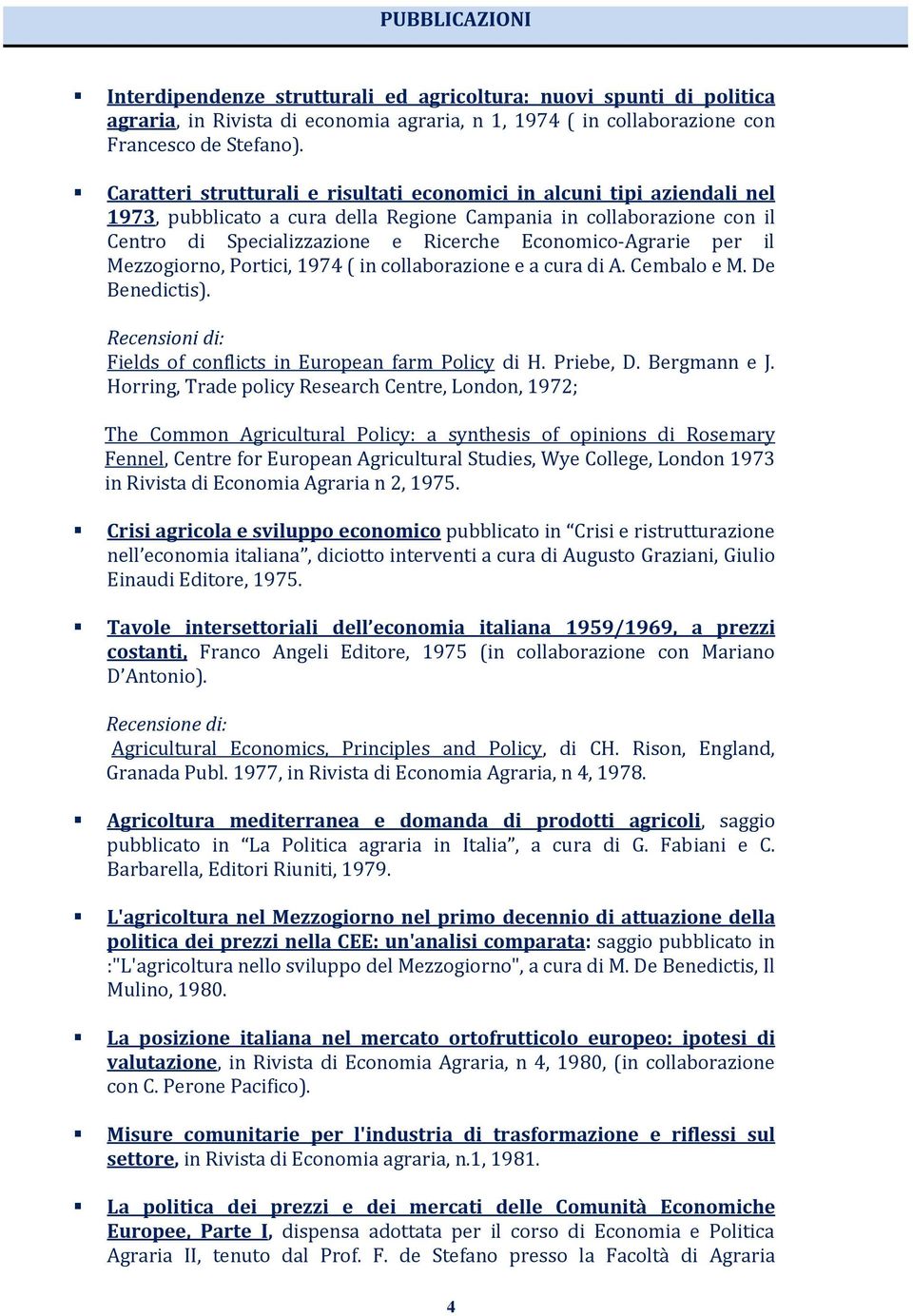 Agrarie per il Mezzogiorno, Portici, 1974 ( in collaborazione e a cura di A. Cembalo e M. De Benedictis). Recensioni di: Fields of conflicts in European farm Policy di H. Priebe, D. Bergmann e J.