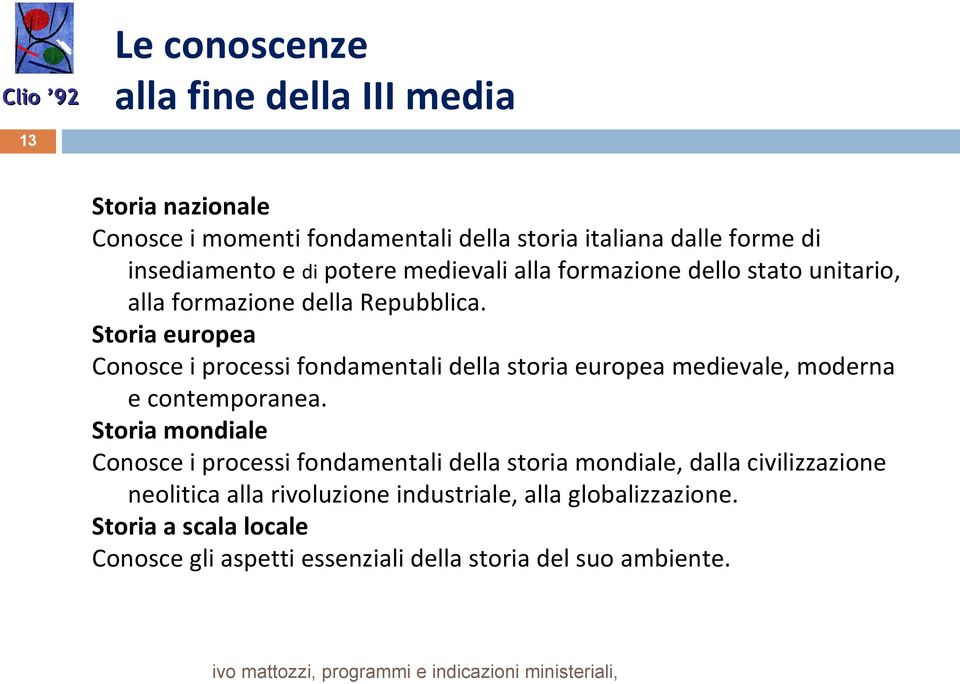 Storia europea Conosce i processi fondamentali della storia europea medievale, moderna e contemporanea.