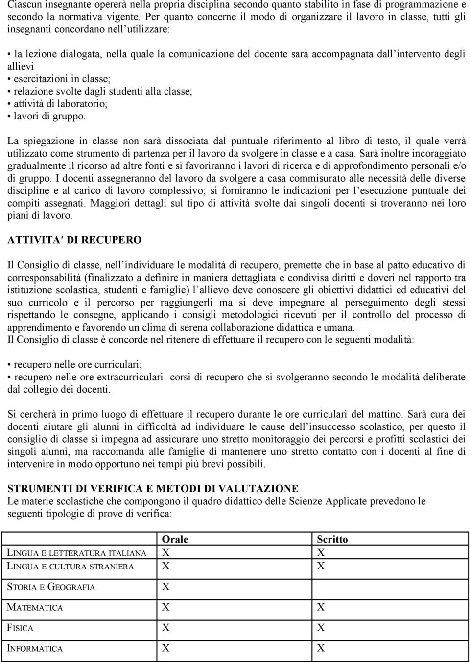 intervento degli allievi esercitazioni in classe; relazione svolte dagli studenti alla classe; attività di laboratorio; lavori di gruppo.