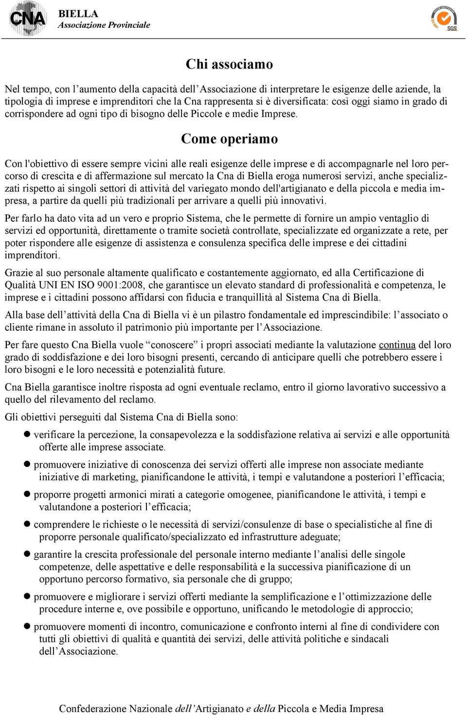 Come operiamo Con l'obiettivo di essere sempre vicini alle reali esigenze delle imprese e di accompagnarle nel loro percorso di crescita e di affermazione sul mercato la Cna di Biella eroga numerosi