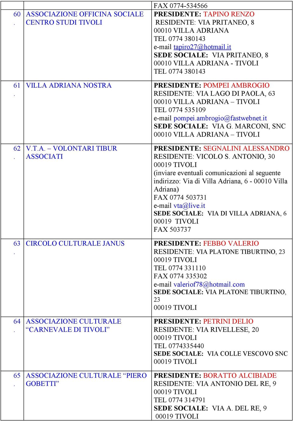 PRESIDENTE: POMPEI AMBROGIO RESIDENTE: VIA LAGO DI PAOLA, 63 TIVOLI TEL 0774 535109 e-mail pompeiambrogio@fastwebnetit SEDE SOCIALE: VIA G MARCONI, SNC TIVOLI PRESIDENTE: SEGNALINI ALESSANDRO