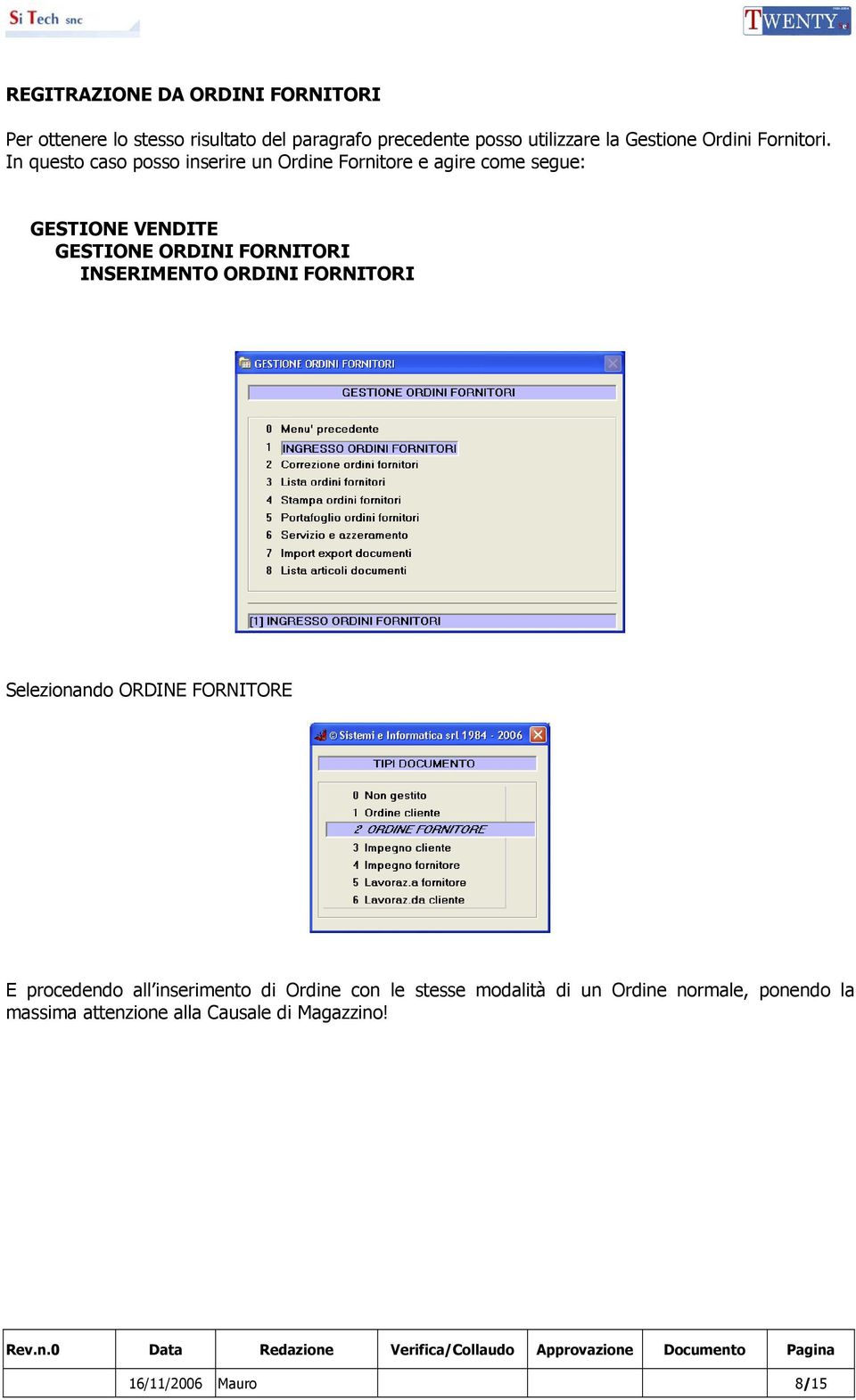 In questo caso posso inserire un Ordine Fornitore e agire come segue: GESTIONE VENDITE GESTIONE ORDINI FORNITORI