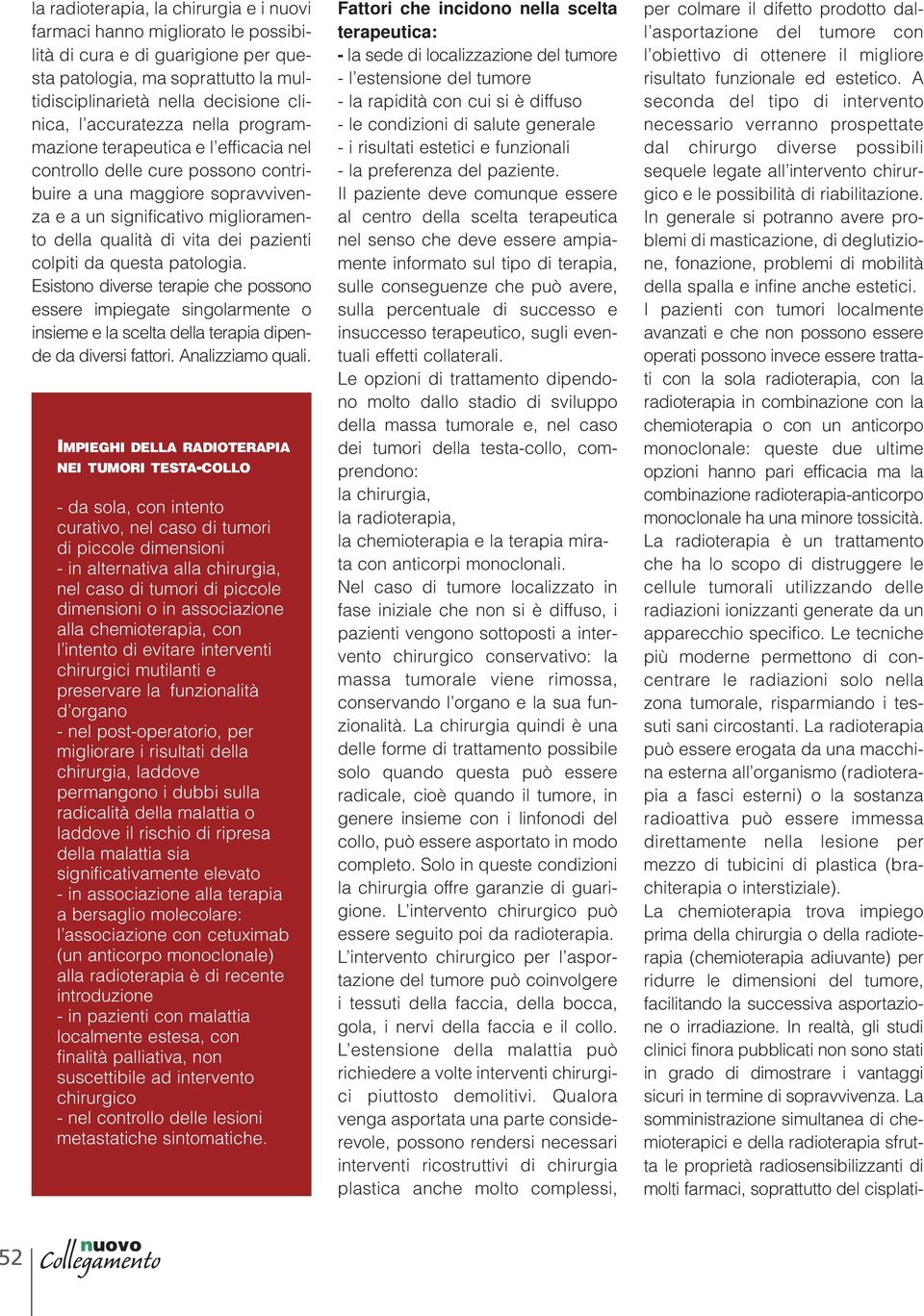 pazienti colpiti da questa patologia. Esistono diverse terapie che possono essere impiegate singolarmente o insieme e la scelta della terapia dipende da diversi fattori. Analizziamo quali.