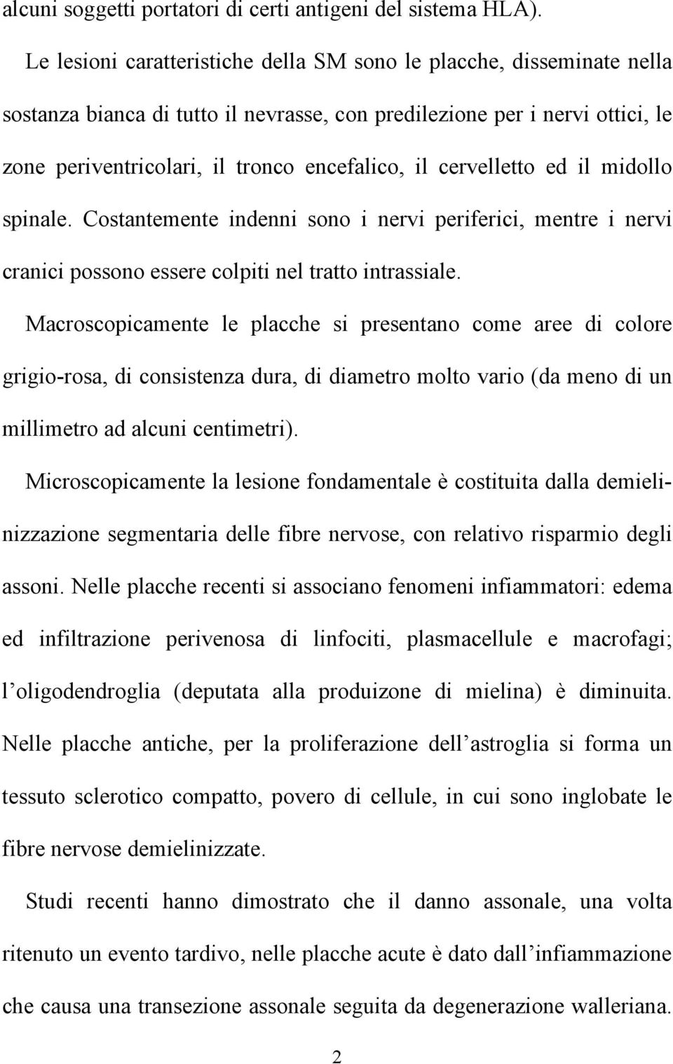 cervelletto ed il midollo spinale. Costantemente indenni sono i nervi periferici, mentre i nervi cranici possono essere colpiti nel tratto intrassiale.