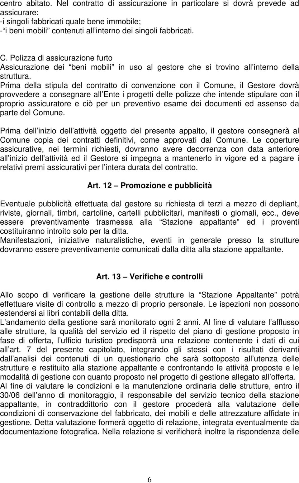 Prima della stipula del contratto di convenzione con il Comune, il Gestore dovrà provvedere a consegnare all Ente i progetti delle polizze che intende stipulare con il proprio assicuratore e ciò per