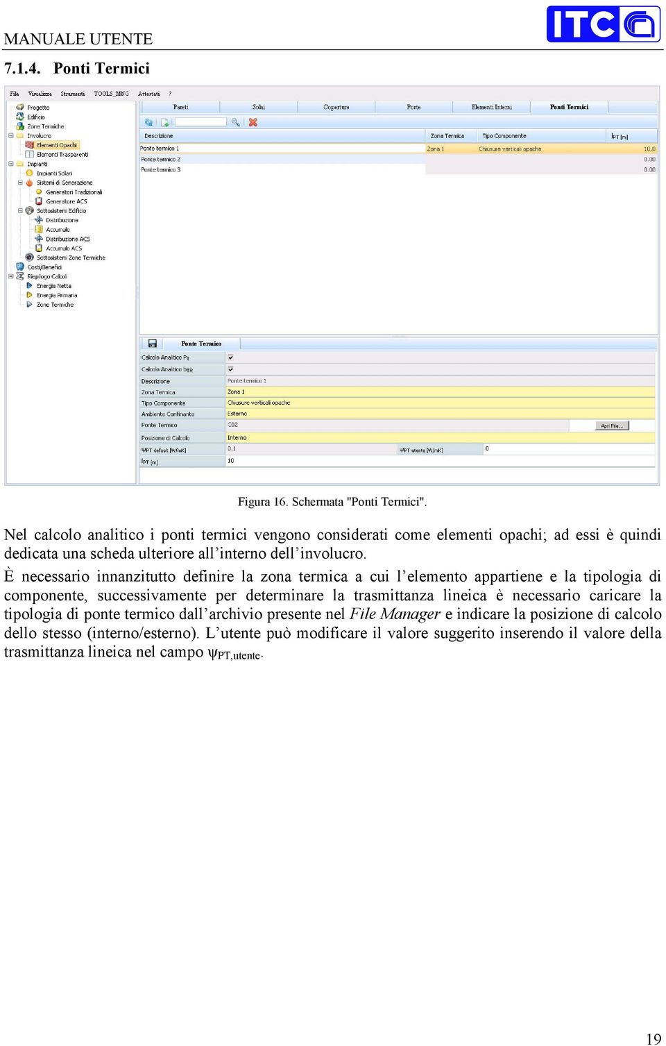 È necessario innanzitutto definire la zona termica a cui l elemento appartiene e la tipologia di componente, successivamente per determinare la trasmittanza