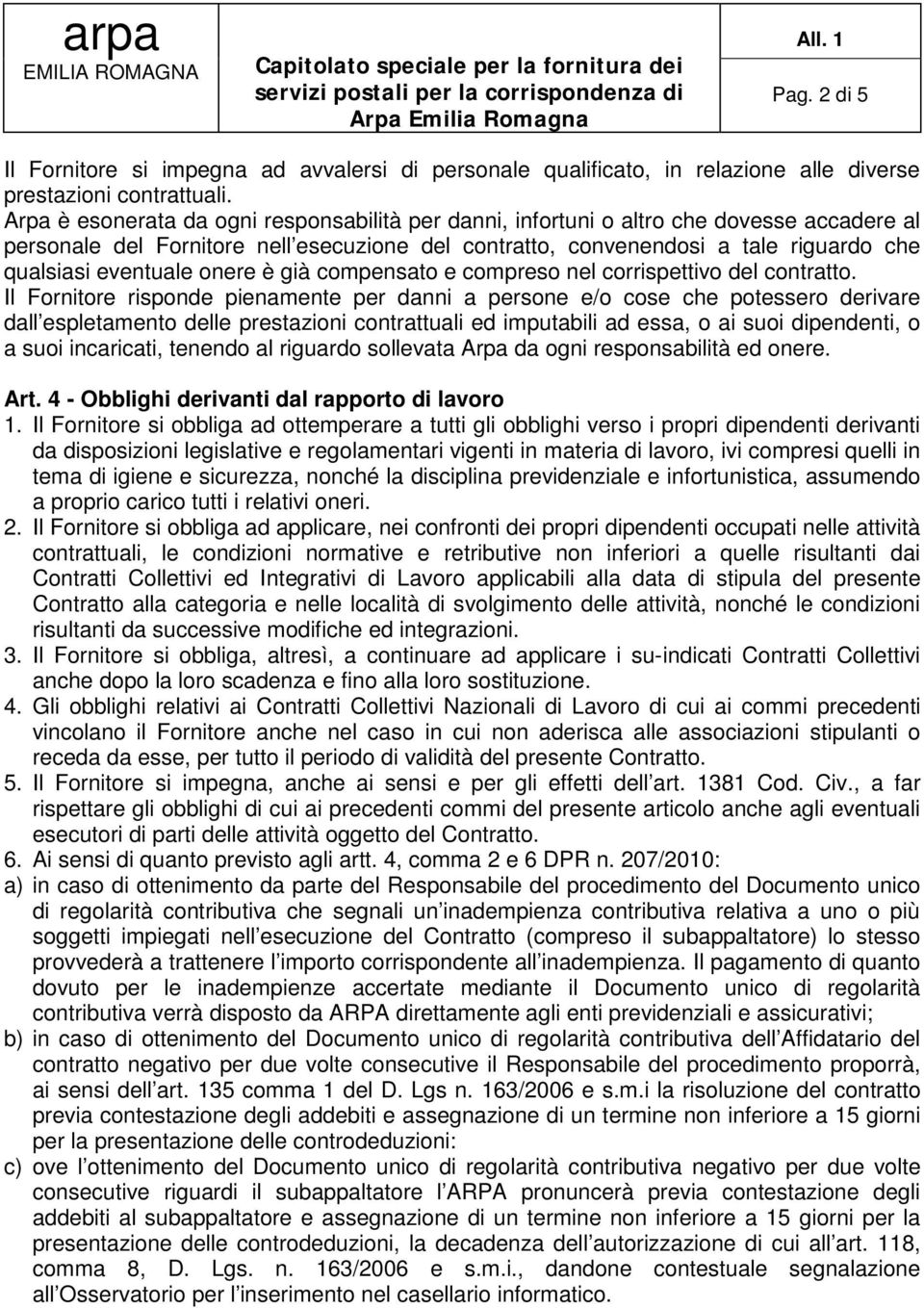 Arpa è esonerata da ogni responsabilità per danni, infortuni o altro che dovesse accadere al personale del Fornitore nell esecuzione del contratto, convenendosi a tale riguardo che qualsiasi