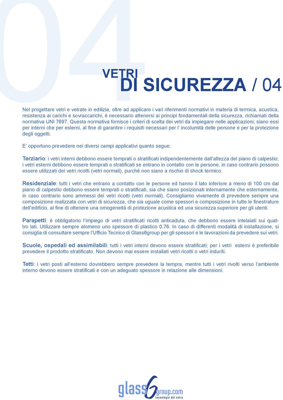 Questa normativa fornisce i criteri di scelta dei vetri da impiegare nelle applicazioni, siano essi per interni che per esterni, al fine di garantire i requisiti necessari per l incolumità delle