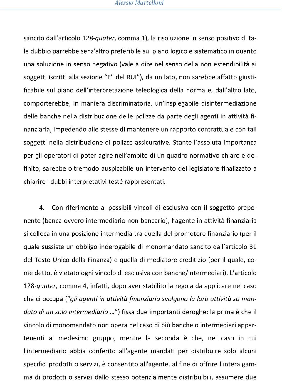 teleologica della norma e, dall altro lato, comporterebbe, in maniera discriminatoria, un inspiegabile disintermediazione delle banche nella distribuzione delle polizze da parte degli agenti in