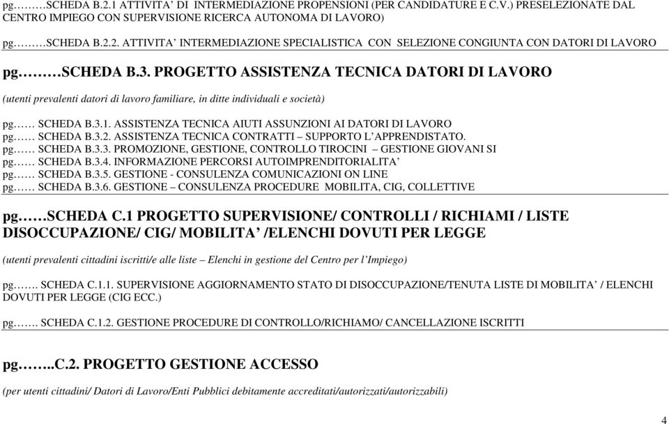 ASSISTENZA TECNICA AIUTI ASSUNZIONI AI DATORI DI LAVORO pg SCHEDA B.3.2. ASSISTENZA TECNICA CONTRATTI SUPPORTO L APPRENDISTATO. pg SCHEDA B.3.3. PROMOZIONE, GESTIONE, CONTROLLO TIROCINI GESTIONE GIOVANI SI pg SCHEDA B.