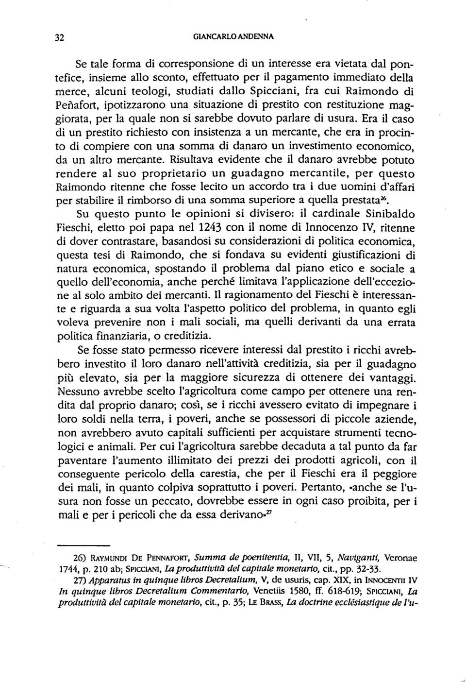 Era il caso di un prestito richiesto con insistenza a un mercante, che era in procinto di compiere con una somma di danaro un investimento economico, da un altro mercante.