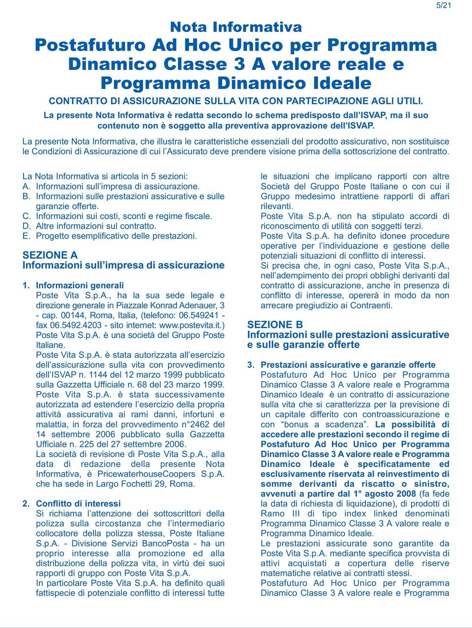 La presente Nota Informativa, che illustra le caratteristiche essenziali del prodotto assicurativo, non sostituisce le Condizioni di Assicurazione di cui l Assicurato deve prendere visione prima