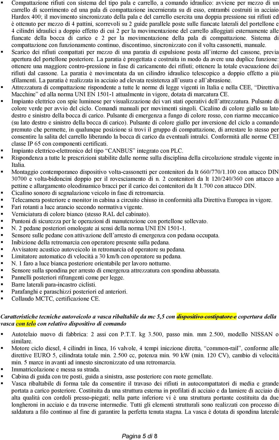 poste sulle fiancate laterali del portellone e 4 cilindri idraulici a doppio effetto di cui 2 per la movimentazione del carrello alloggiati esternamente alle fiancate della bocca di carico e 2 per la