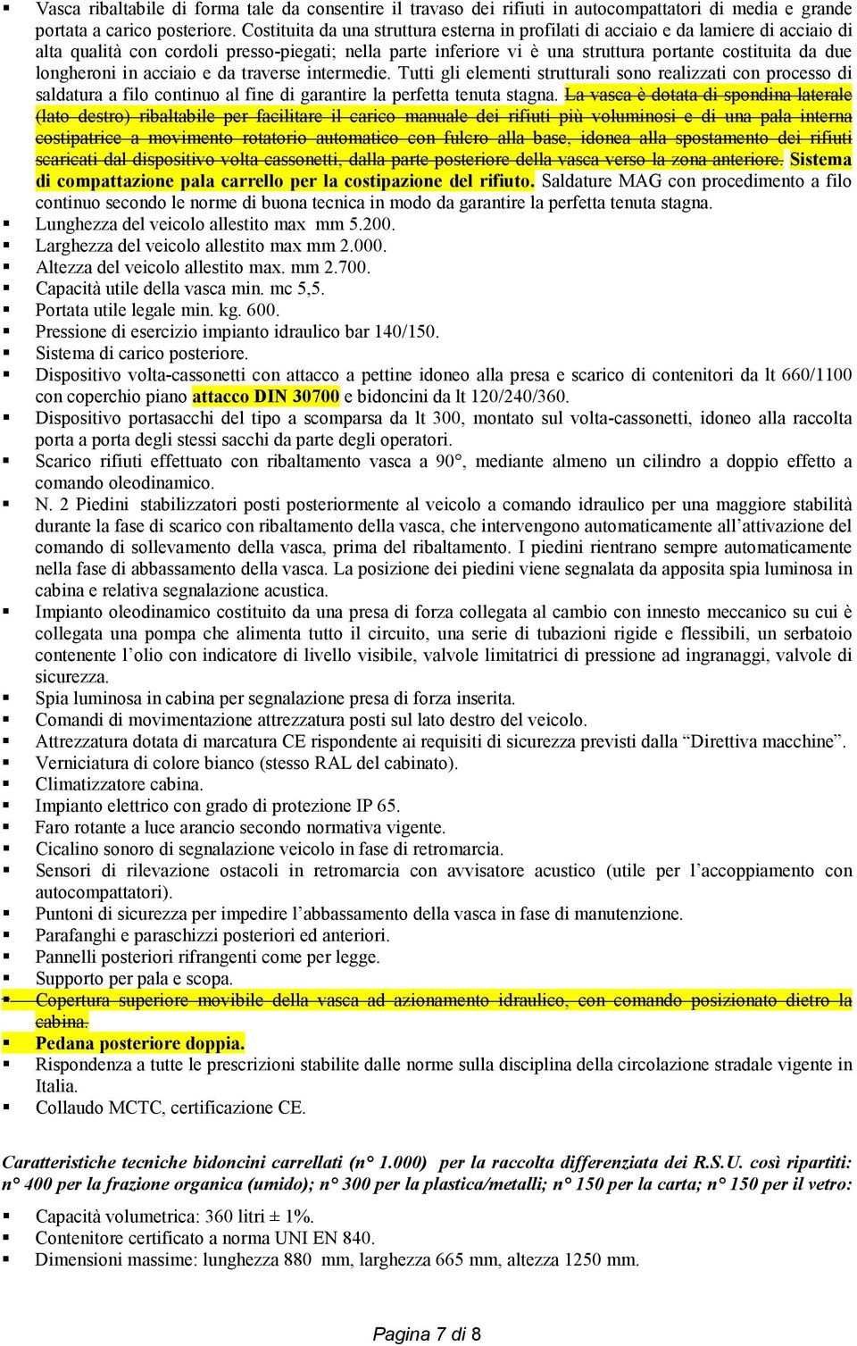 longheroni in acciaio e da traverse intermedie. Tutti gli elementi strutturali sono realizzati con processo di saldatura a filo continuo al fine di garantire la perfetta tenuta stagna.