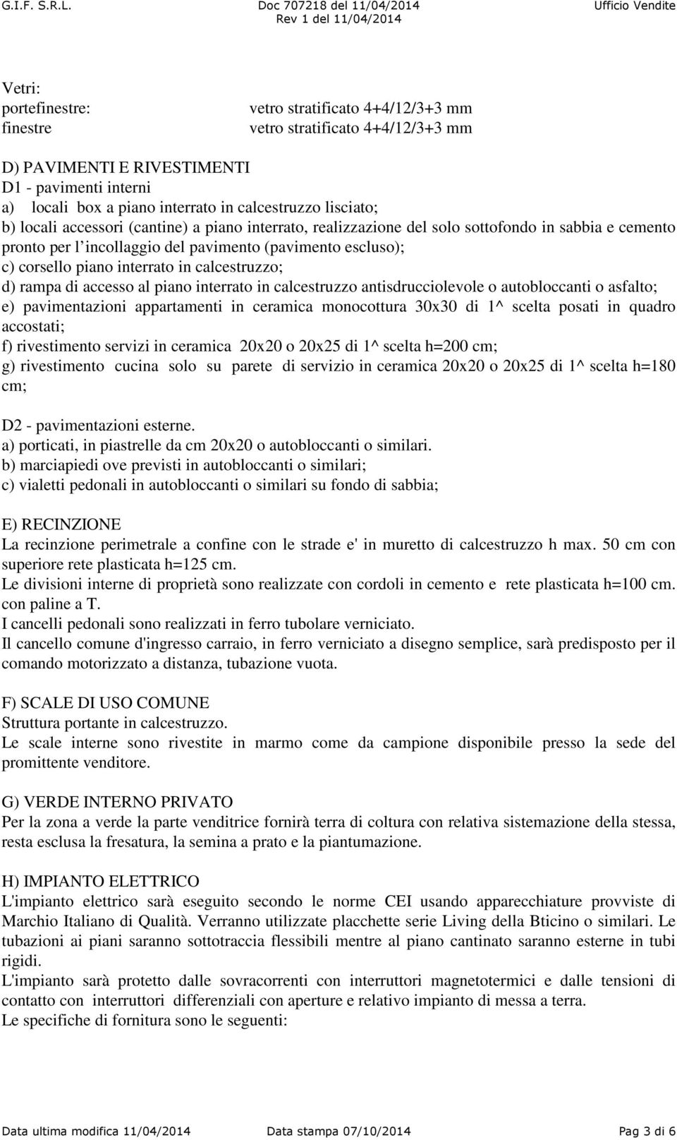 interrato in calcestruzzo; d) rampa di accesso al piano interrato in calcestruzzo antisdrucciolevole o autobloccanti o asfalto; e) pavimentazioni appartamenti in ceramica monocottura 30x30 di 1^