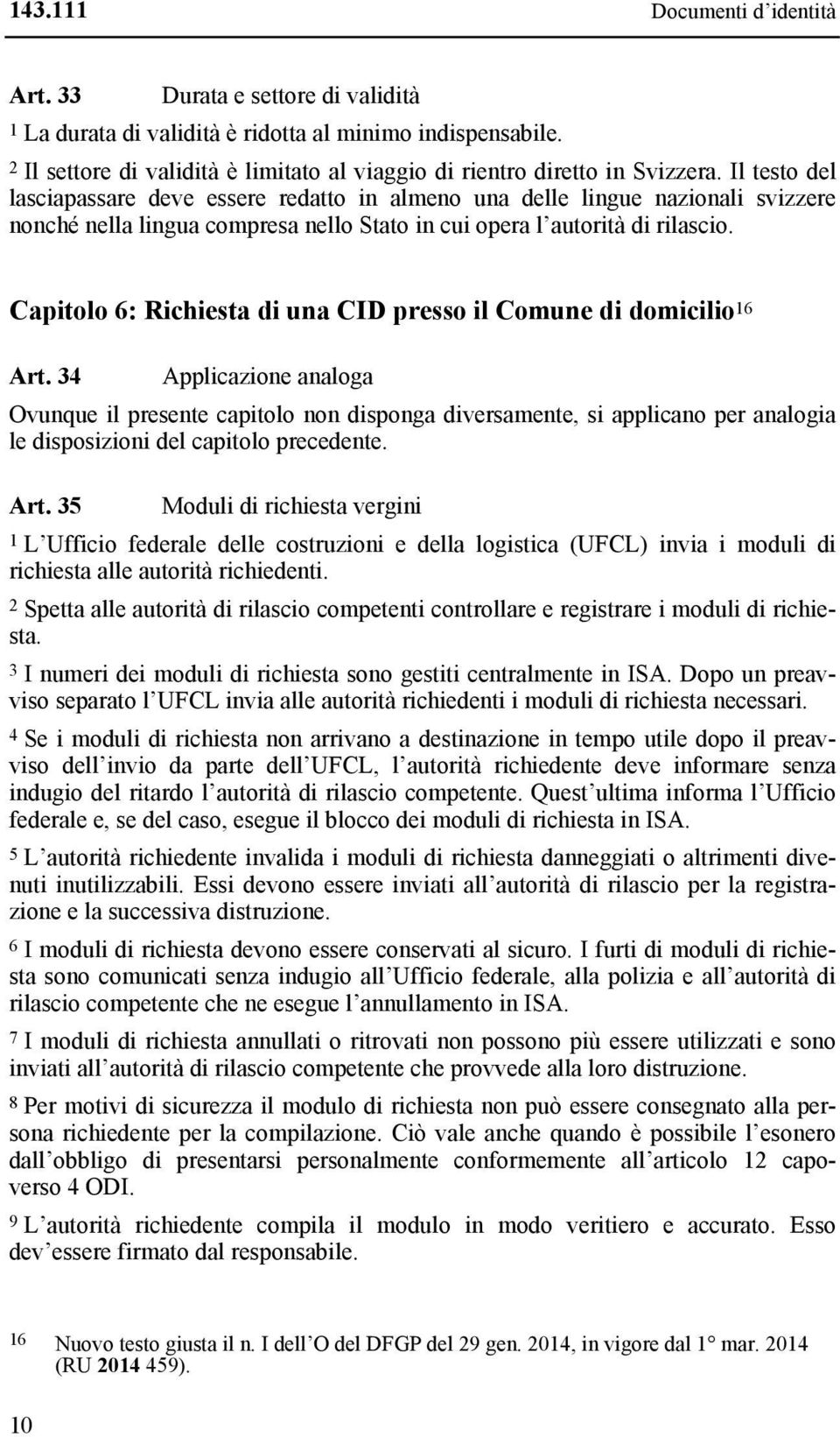 Il testo del lasciapassare deve essere redatto in almeno una delle lingue nazionali svizzere nonché nella lingua compresa nello Stato in cui opera l autorità di rilascio.