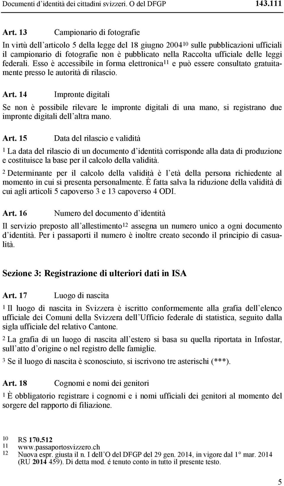 leggi federali. Esso è accessibile in forma elettronica 11 e può essere consultato gratuitamente presso le autorità di rilascio. Art.