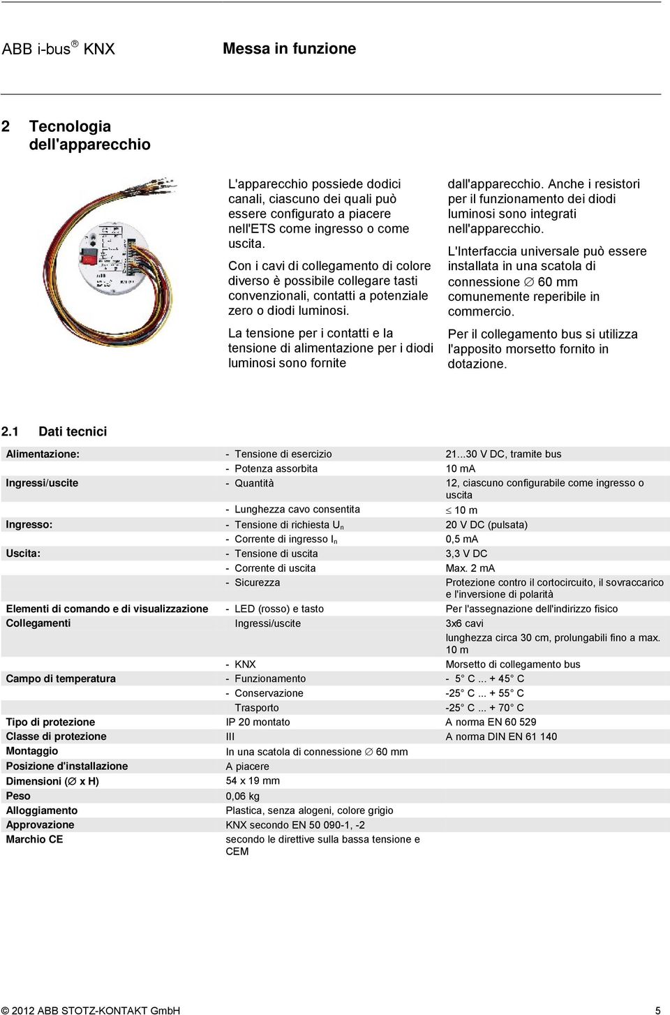 La tensione per i contatti e la tensione di alimentazione per i diodi luminosi sono fornite dall'apparecchio. Anche i resistori per il funzionamento dei diodi luminosi sono integrati nell'apparecchio.