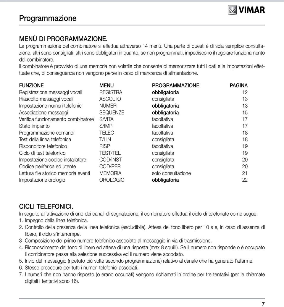 Il combinatore è provvisto di una memoria non volatile che consente di memorizzare tutti i dati e le impostazioni effettuate che, di conseguenza non vengono perse in caso di mancanza di alimentazione.