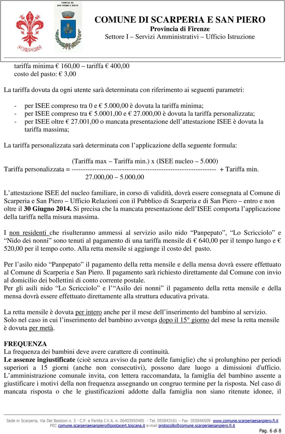 001,00 o mancata presentazione dell attestazione ISEE è dovuta la tariffa massima; La tariffa personalizzata sarà determinata con l applicazione della seguente formula: (Tariffa max Tariffa min.