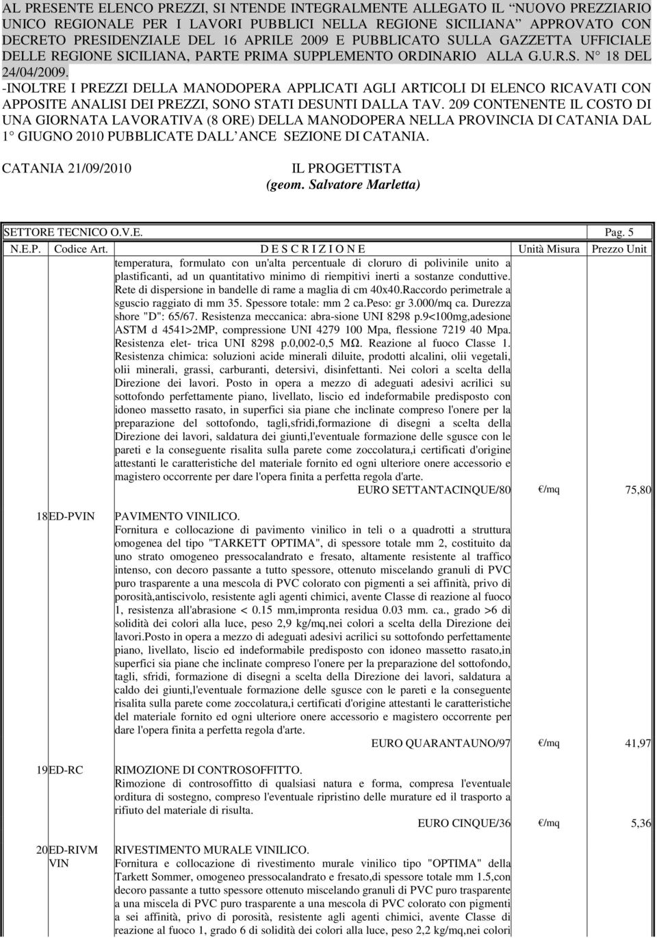 conduttive. Rete di dispersione in bandelle di rame a maglia di cm 40x40.Raccordo perimetrale a sguscio raggiato di mm 35. Spessore totale: mm 2 ca.peso: gr 3.000/mq ca. Durezza shore "D": 65/67.