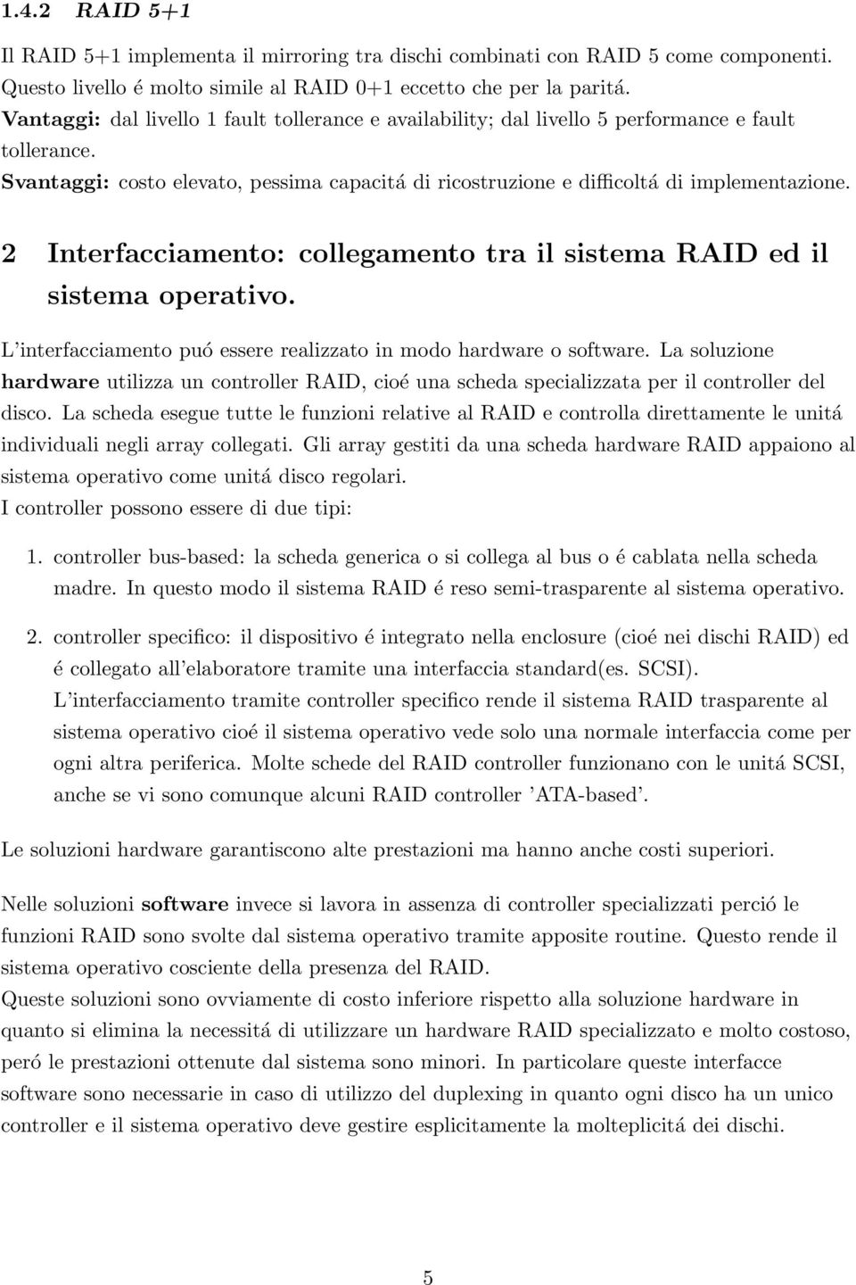 2 Interfacciamento: collegamento tra il sistema RAID ed il sistema operativo. L interfacciamento puó essere realizzato in modo hardware o software.