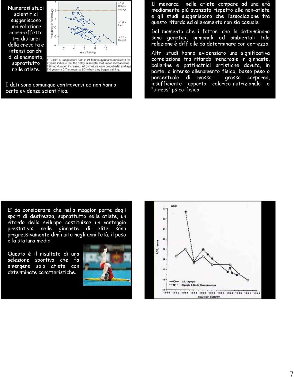 Il menarca nelle atlete compare ad una età mediamente più avanzata rispetto alle non-atlete e gli studi suggeriscono che l associazione tra questo ritardo ed allenamento non sia casuale.