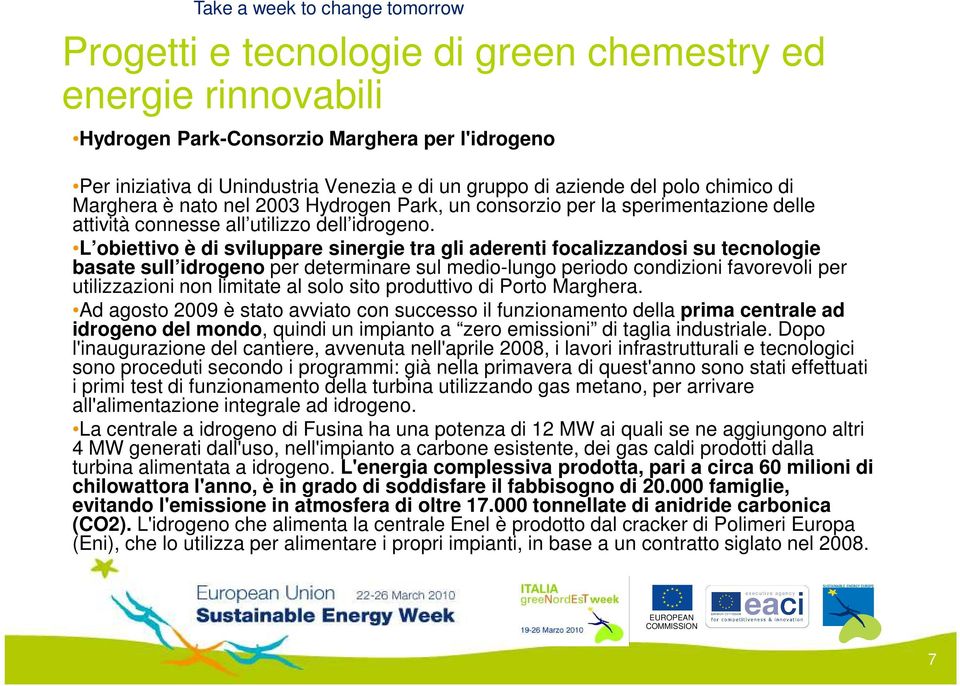 L obiettivo è di sviluppare sinergie tra gli aderenti focalizzandosi su tecnologie basate sull idrogeno per determinare sul medio-lungo periodo condizioni favorevoli per utilizzazioni non limitate al