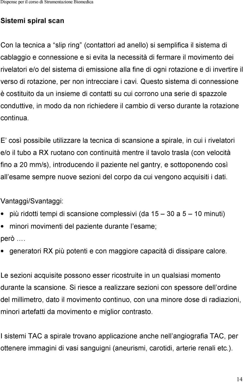 Questo sistema di connessione è costituito da un insieme di contatti su cui corrono una serie di spazzole conduttive, in modo da non richiedere il cambio di verso durante la rotazione continua.