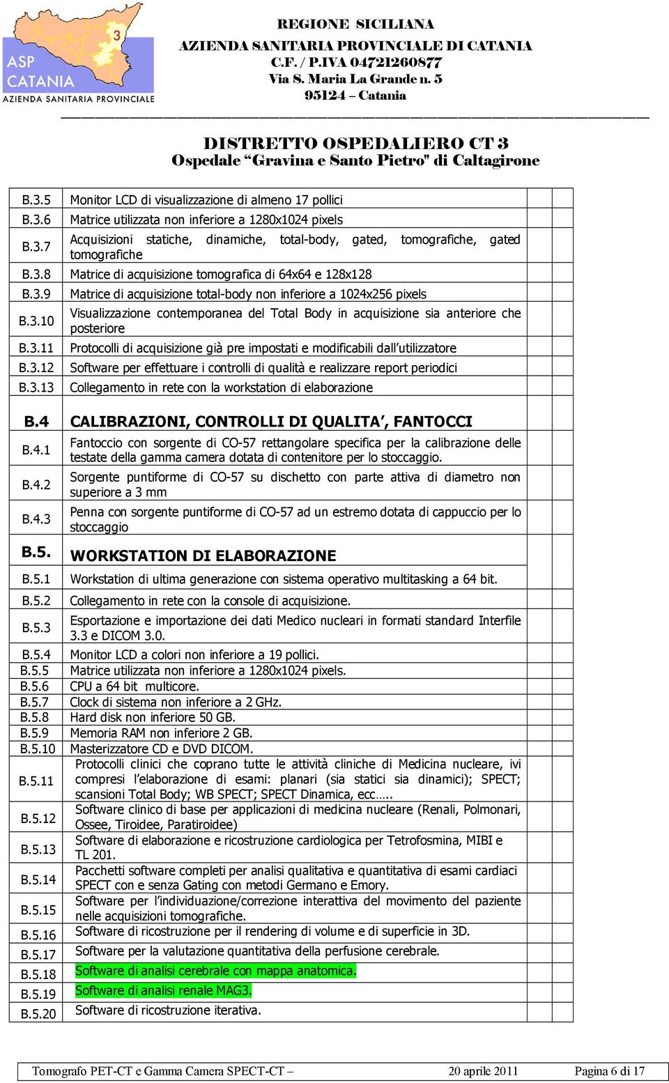 contemporanea del Total Body in acquisizione sia anteriore che posteriore Protocolli di acquisizione già pre impostati e modificabili dall utilizzatore Software per effettuare i controlli di qualità