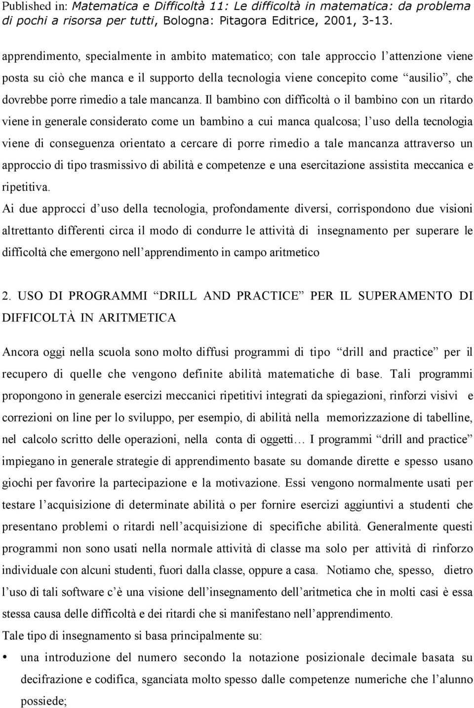 Il bambino con difficoltà o il bambino con un ritardo viene in generale considerato come un bambino a cui manca qualcosa; l uso della tecnologia viene di conseguenza orientato a cercare di porre