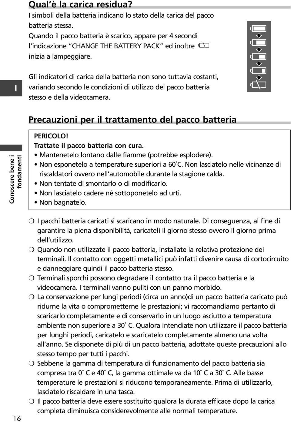 Gli indicatori di carica della batteria non sono tuttavia costanti, variando secondo le condizioni di utilizzo del pacco batteria stesso e della videocamera.