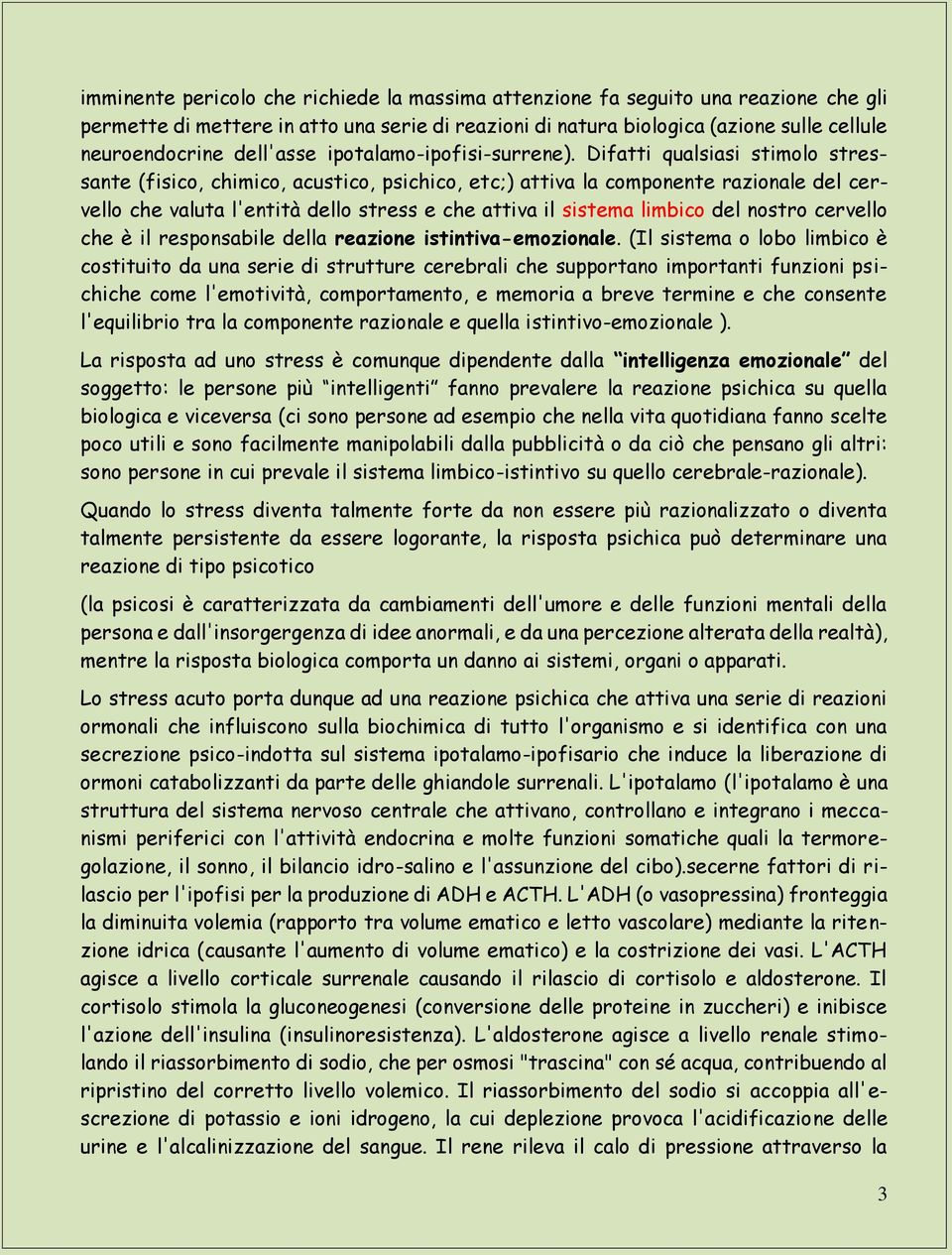 Difatti qualsiasi stimolo stressante (fisico, chimico, acustico, psichico, etc;) attiva la componente razionale del cervello che valuta l'entità dello stress e che attiva il sistema limbico del