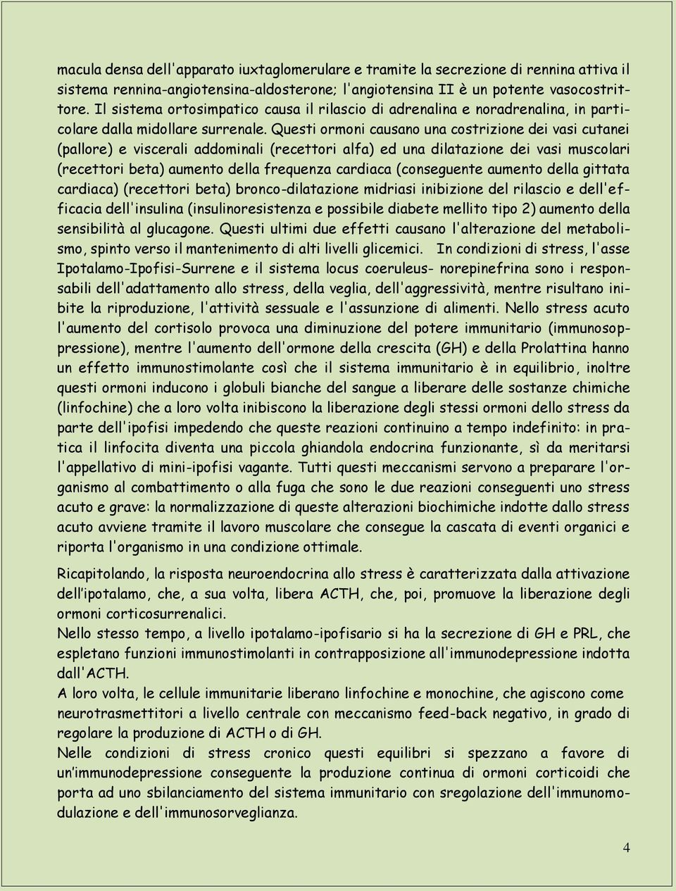 Questi ormoni causano una costrizione dei vasi cutanei (pallore) e viscerali addominali (recettori alfa) ed una dilatazione dei vasi muscolari (recettori beta) aumento della frequenza cardiaca