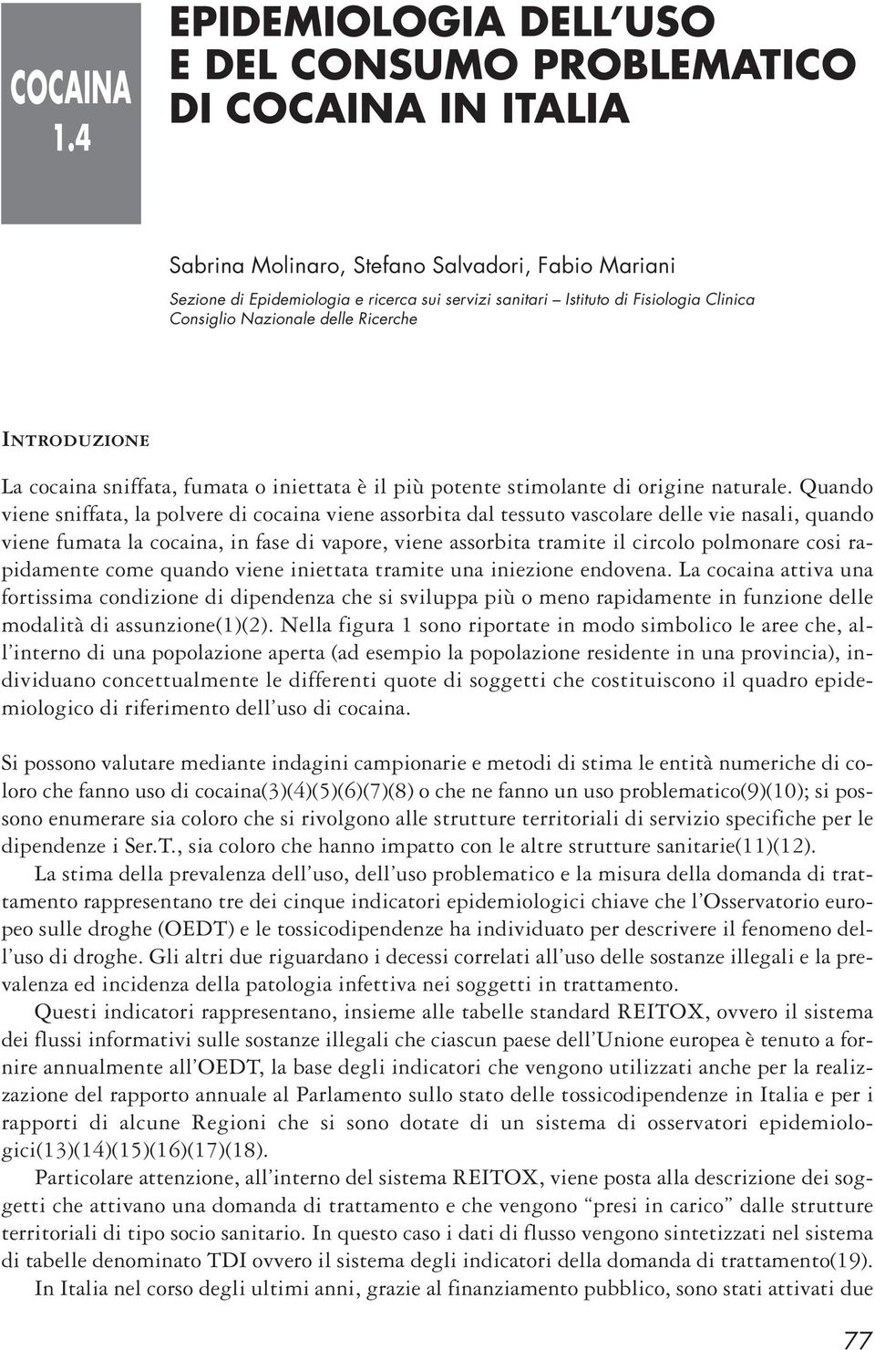 Quando viene sniffata, la polvere di cocaina viene assorbita dal tessuto vascolare delle vie nasali, quando viene fumata la cocaina, in fase di vapore, viene assorbita tramite il circolo polmonare