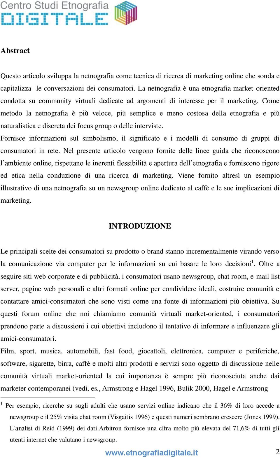 Come metodo la netnografia è più veloce, più semplice e meno costosa della etnografia e più naturalistica e discreta dei focus group o delle interviste.