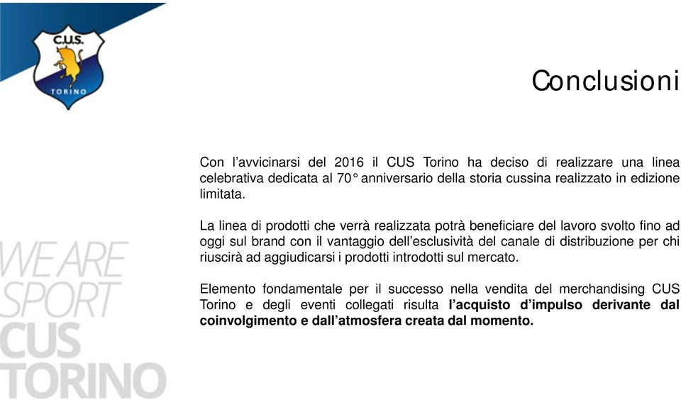 La linea di prodotti che verrà realizzata potrà beneficiare del lavoro svolto fino ad oggi sul brand con il vantaggio dell esclusività del canale di