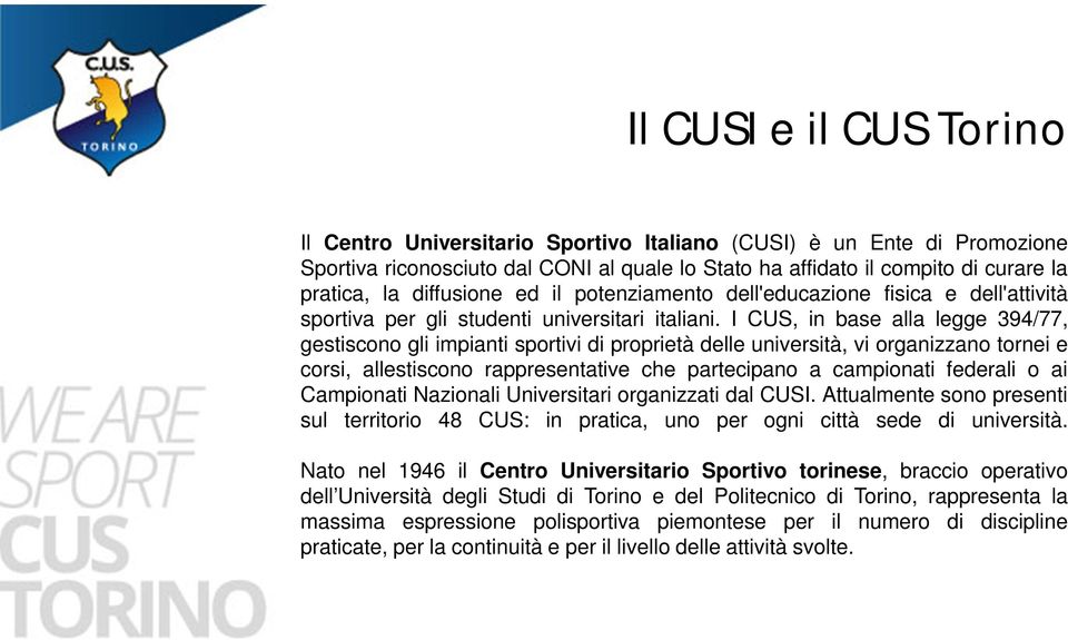 I CUS, in base alla legge 394/77, gestiscono gli impianti sportivi di proprietà delle università, vi organizzano tornei e corsi, allestiscono rappresentative che partecipano a campionati federali o