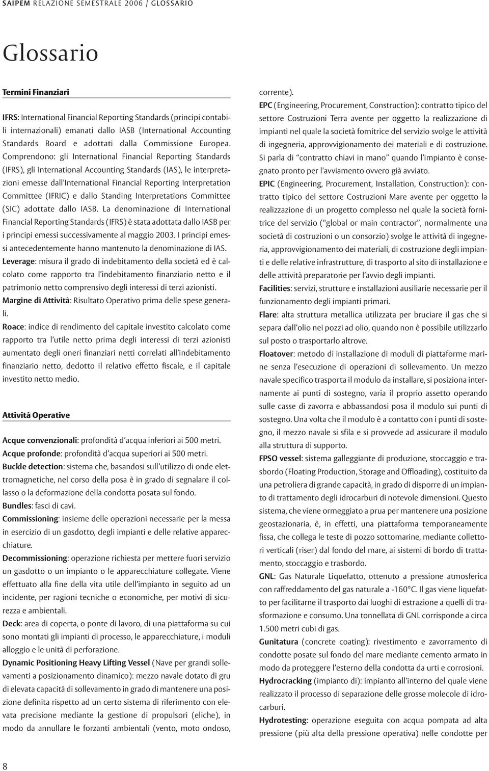 Comprendono: gli International Financial Reporting Standards (IFRS), gli International Accounting Standards (IAS), le interpretazioni emesse dall International Financial Reporting Interpretation