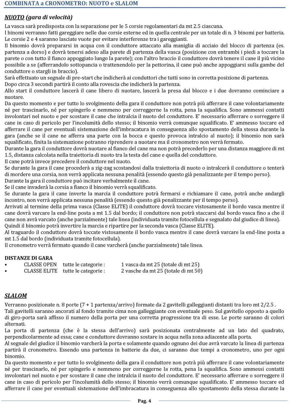 Le corsie 2 e 4 saranno lasciate vuote per evitare interferenze tra i gareggianti. Il binomio dovrà prepararsi in acqua con il conduttore attaccato alla maniglia di acciaio del blocco di partenza (es.