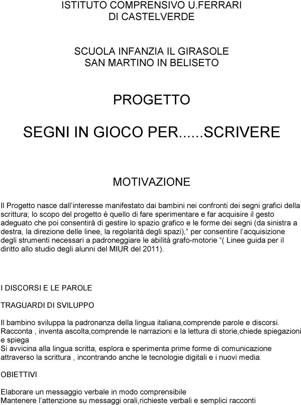 gesto adeguato che poi consentirà di gestire lo spazio grafico e le forme dei segni (da sinistra a destra, la direzione delle linee, la regolarità degli spazi), per consentire l acquisizione degli