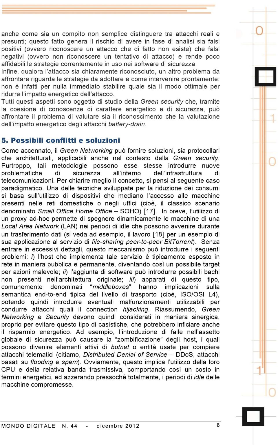 Infine, qualora l attacco sia chiaramente riconosciuto, un altro problema da affrontare riguarda le strategie da adottare e come intervenire prontamente: non è infatti per nulla immediato stabilire