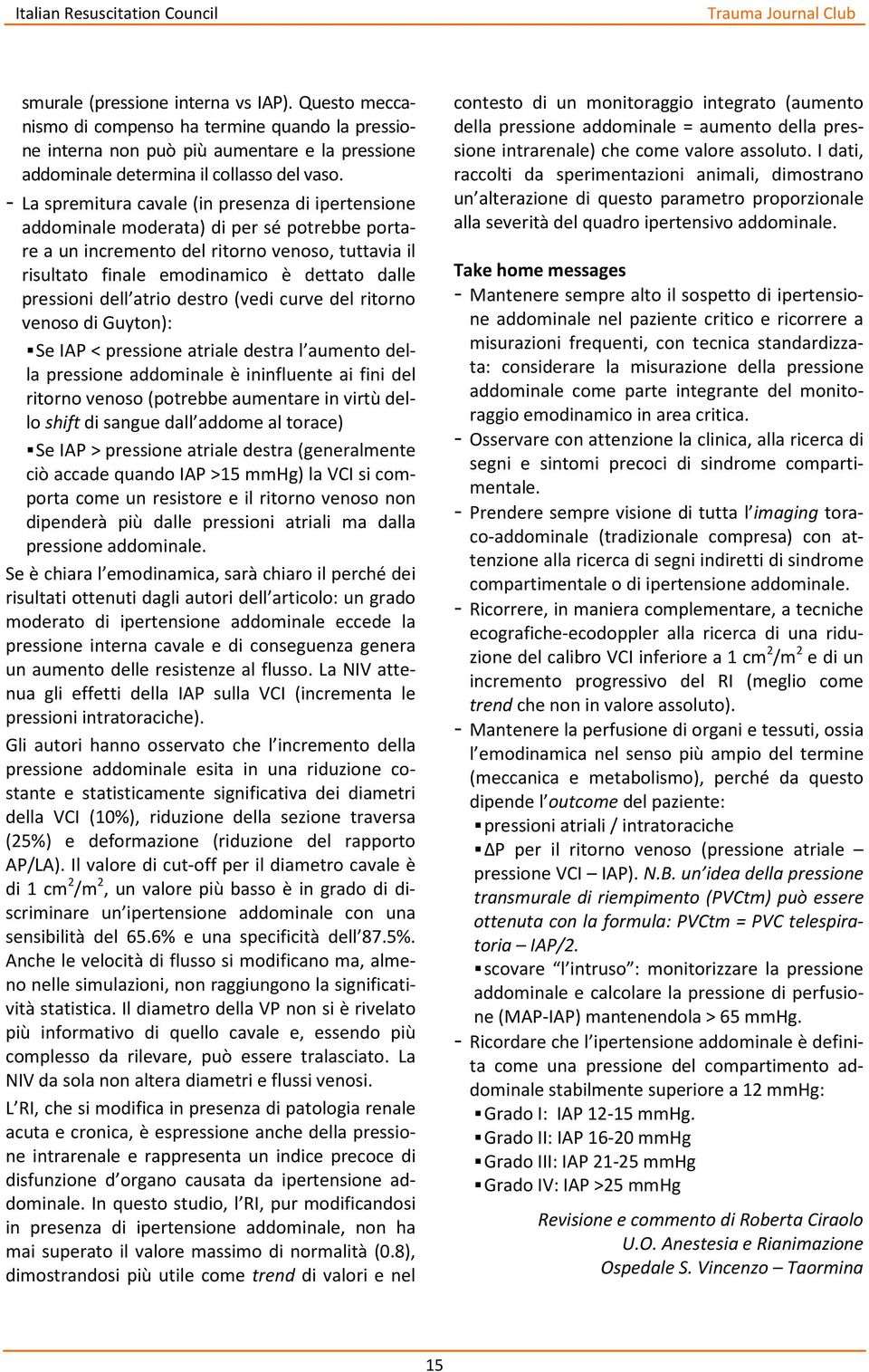 pressioni dell atrio destro (vedi curve del ritorno venoso di Guyton): Se IAP < pressione atriale destra l aumento della pressione addominale è ininfluente ai fini del ritorno venoso (potrebbe