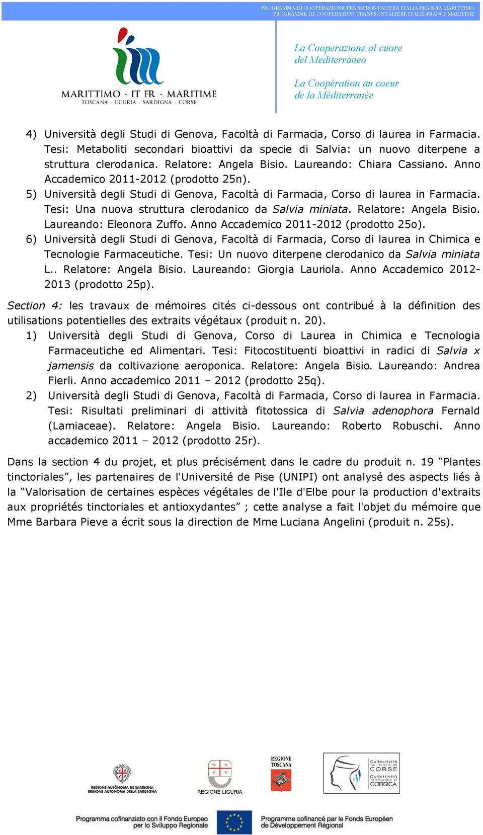 Tesi: Metaboliti secondari bioattivi da specie di Salvia: un nuovo diterpene a struttura clerodanica. Relatore: Angela Bisio. Laureando: Chiara Cassiano. Anno Accademico 2011-2012 (prodotto 25n).