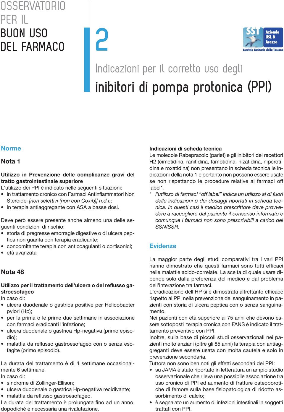 Deve però essere presente anche almeno una delle seguenti condizioni di rischio: storia di pregresse emorragie digestive o di ulcera peptica non guarita con terapia eradicante; concomitante terapia